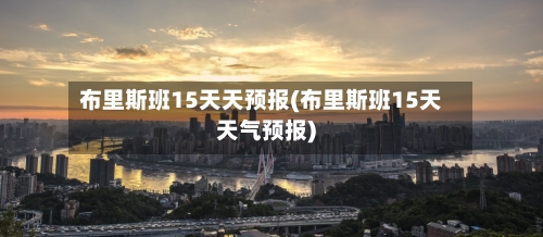 布里斯班15天天预报(布里斯班15天天气预报)