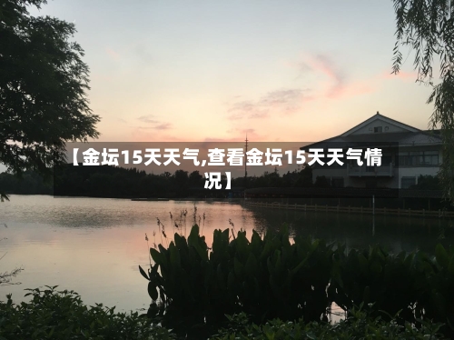 【金坛15天天气,查看金坛15天天气情况】