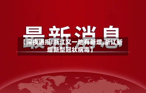 【深夜通报!浙江又一地有新增,浙江新增新型冠状病毒】