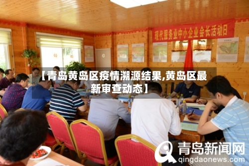 【青岛黄岛区疫情溯源结果,黄岛区最新审查动态】