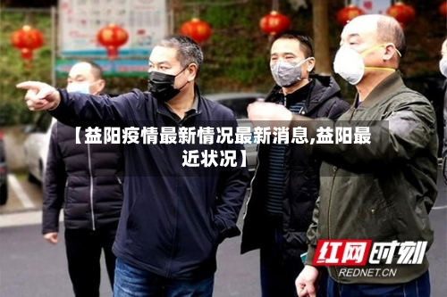 【益阳疫情最新情况最新消息,益阳最近状况】