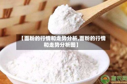 【面粉的行情和走势分析,面粉的行情和走势分析图】