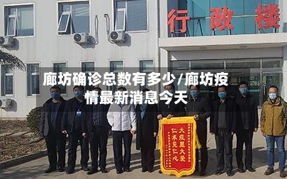 廊坊确诊总数有多少/廊坊疫情最新消息今天