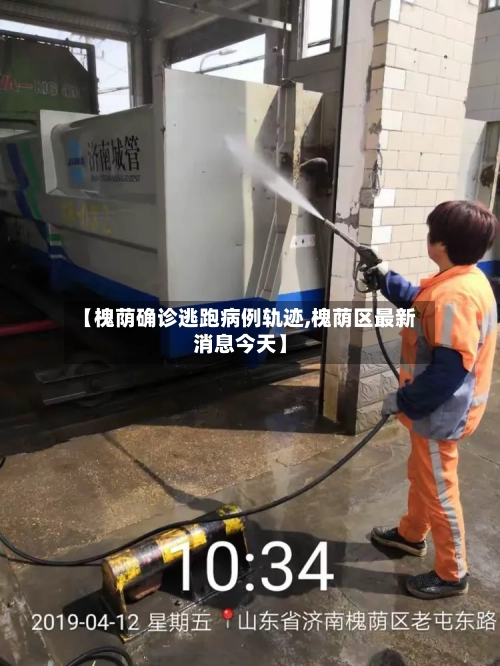 【槐荫确诊逃跑病例轨迹,槐荫区最新消息今天】