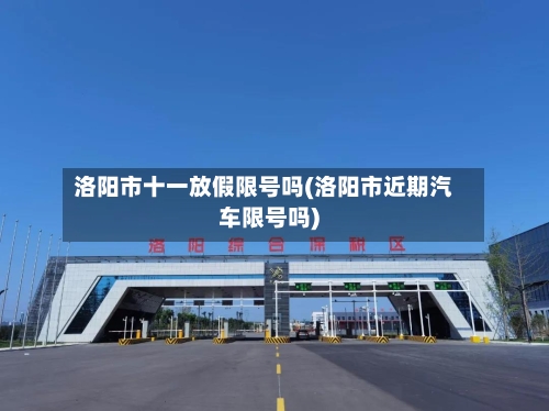 洛阳市十一放假限号吗(洛阳市近期汽车限号吗)