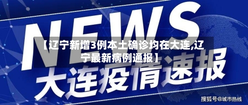 【辽宁新增3例本土确诊均在大连,辽宁最新病例通报】
