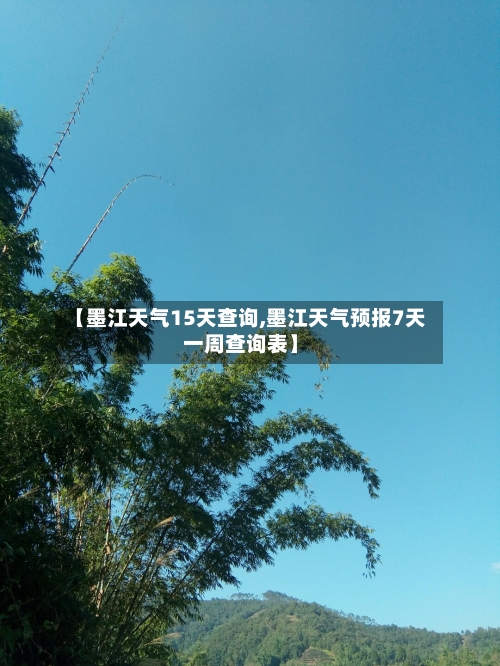 【墨江天气15天查询,墨江天气预报7天一周查询表】