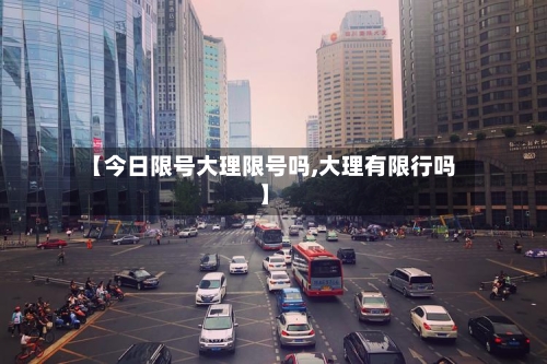 【今日限号大理限号吗,大理有限行吗】