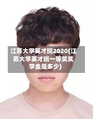 江苏大学英才班2020(江苏大学英才班一等奖奖学金是多少)