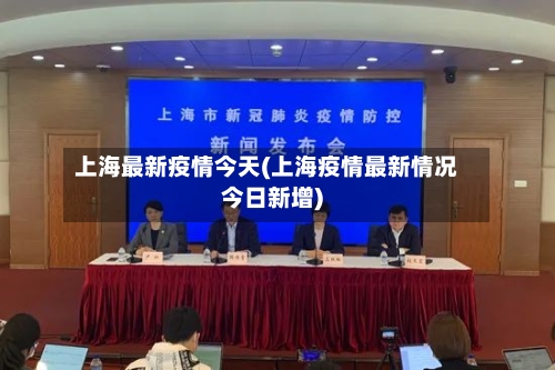 上海最新疫情今天(上海疫情最新情况今日新增)