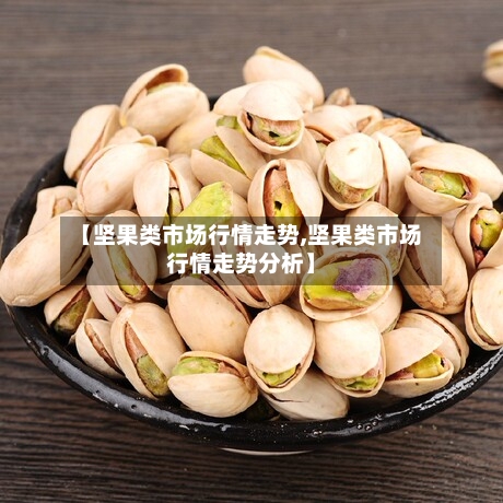 【坚果类市场行情走势,坚果类市场行情走势分析】