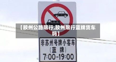 【胶州公路限行,胶州限行蓝牌货车吗】