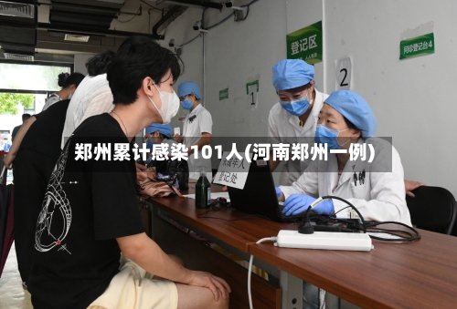 郑州累计感染101人(河南郑州一例)