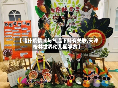 【喀什疫情或与气温下降有关联,天津格林世界幼儿园学费】