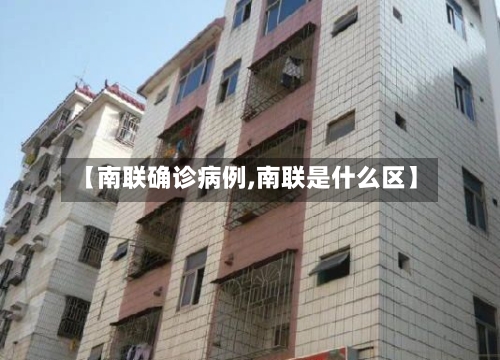 【南联确诊病例,南联是什么区】