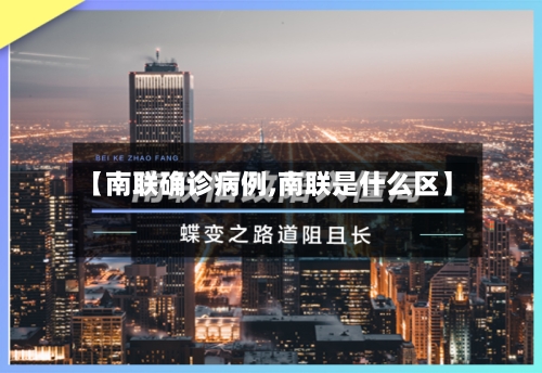 【南联确诊病例,南联是什么区】