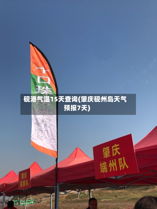 砚港气温15天查询(肇庆砚州岛天气预报7天)
