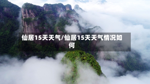 仙居15天天气/仙居15天天气情况如何