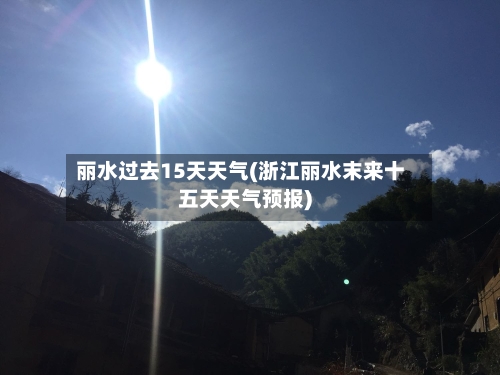 丽水过去15天天气(浙江丽水末来十五天天气预报)