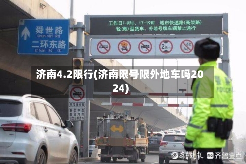 济南4.2限行(济南限号限外地车吗2024)