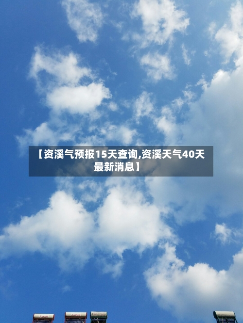 【资溪气预报15天查询,资溪天气40天最新消息】