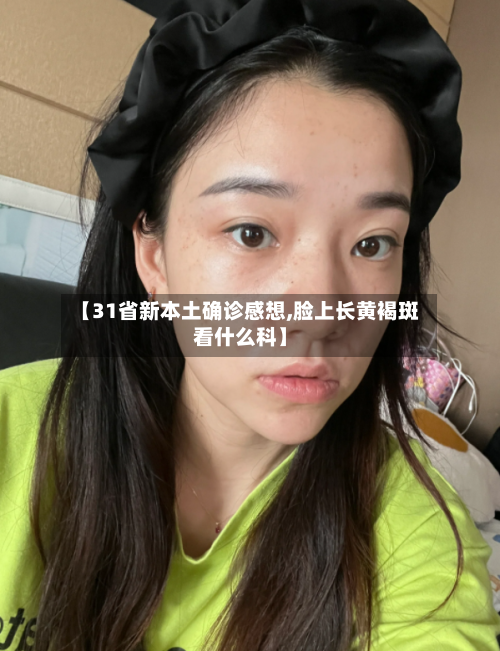 【31省新本土确诊感想,脸上长黄褐斑看什么科】
