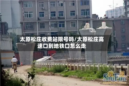 太原松庄收费站限号吗/太原松庄高速口到地铁口怎么走