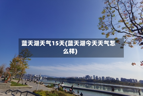 蓝天湖天气15天(蓝天湖今天天气怎么样)