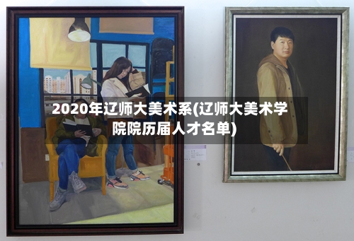 2020年辽师大美术系(辽师大美术学院院历届人才名单)