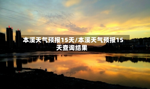 本溪天气预报15天/本溪天气预报15天查询结果