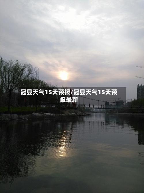 冠县天气15天预报/冠县天气15天预报最新