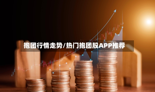 抱团行情走势/热门抱团股APP推荐