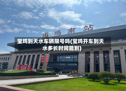 宝鸡到天水车辆限号吗(宝鸡开车到天水多长时间能到)