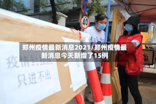 郑州疫情最新消息2021/郑州疫情最新消息今天新增了15例