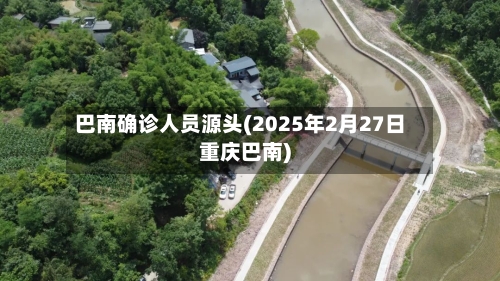 巴南确诊人员源头(2025年2月27日重庆巴南)