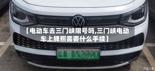 【电动车去三门峡限号吗,三门峡电动车上牌照需要什么手续】
