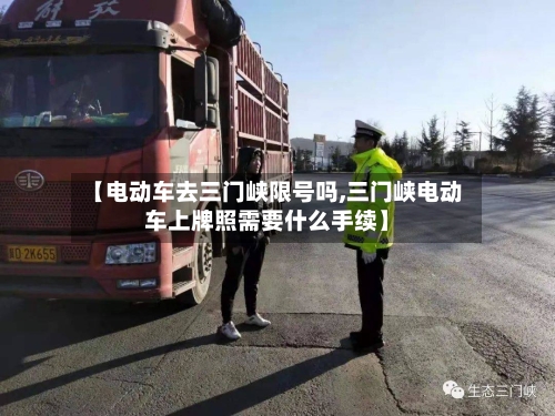 【电动车去三门峡限号吗,三门峡电动车上牌照需要什么手续】