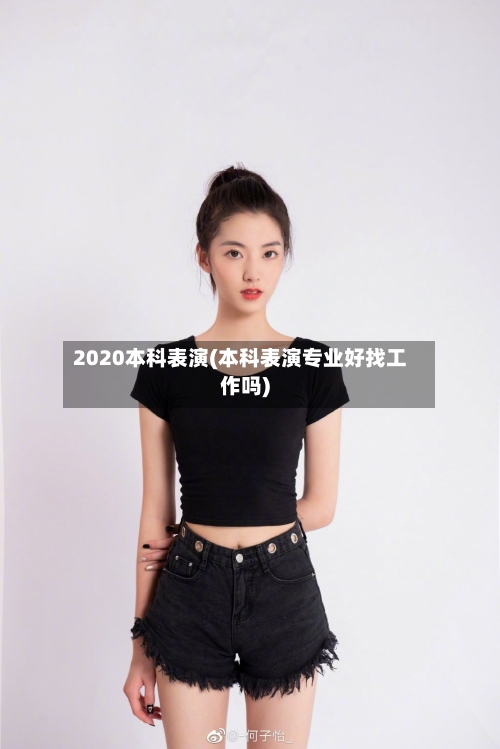 2020本科表演(本科表演专业好找工作吗)