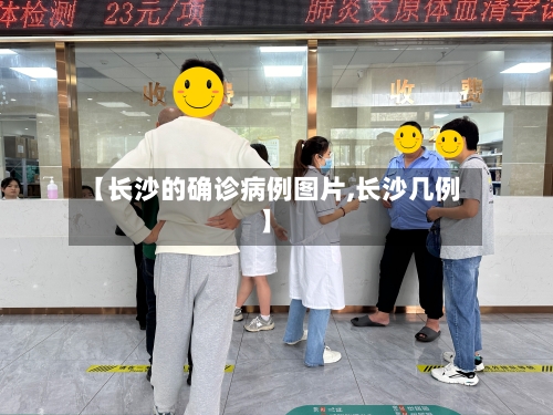【长沙的确诊病例图片,长沙几例】