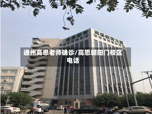 通州高思老师确诊/高思朝阳门校区电话
