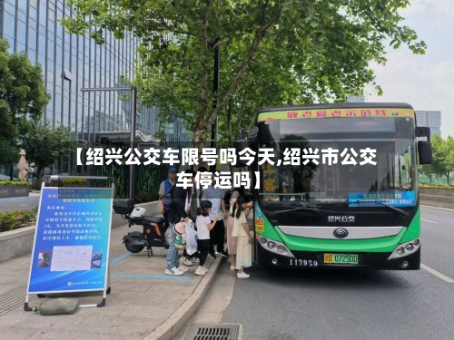 【绍兴公交车限号吗今天,绍兴市公交车停运吗】