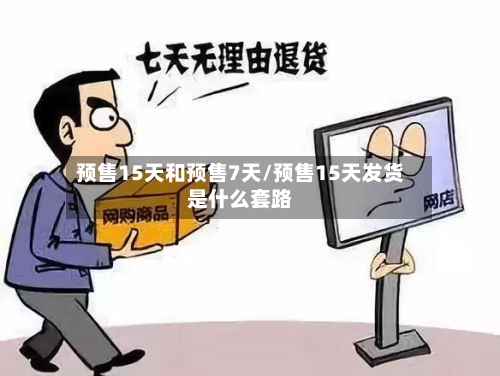 预售15天和预售7天/预售15天发货是什么套路