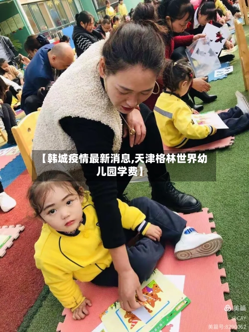 【韩城疫情最新消息,天津格林世界幼儿园学费】