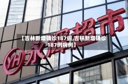 【吉林新增确诊187例,吉林新增确诊187例病例】