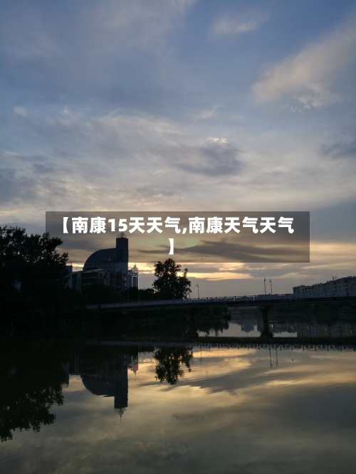 【南康15天天气,南康天气天气】