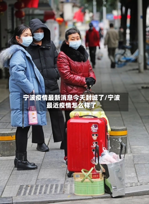 宁波疫情最新消息今天封城了/宁波最近疫情怎么样了