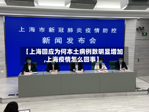 【上海回应为何本土病例数明显增加,上海疫情怎么回事】