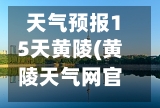 天气预报15天黄陵(黄陵天气网官方网站)