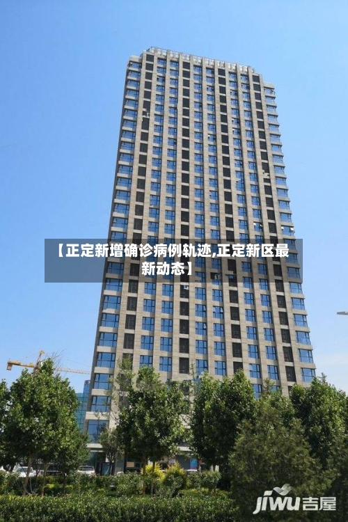 【正定新增确诊病例轨迹,正定新区最新动态】