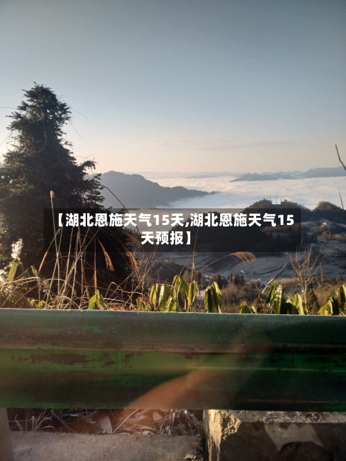 【湖北恩施天气15天,湖北恩施天气15天预报】